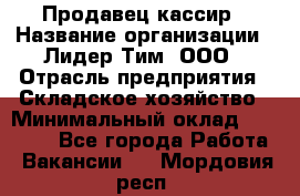 Продавец-кассир › Название организации ­ Лидер Тим, ООО › Отрасль предприятия ­ Складское хозяйство › Минимальный оклад ­ 16 000 - Все города Работа » Вакансии   . Мордовия респ.